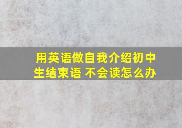 用英语做自我介绍初中生结束语 不会读怎么办